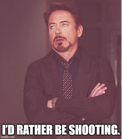 Shooting | I’D RATHER BE SHOOTING. | image tagged in memes,face you make robert downey jr | made w/ Imgflip meme maker