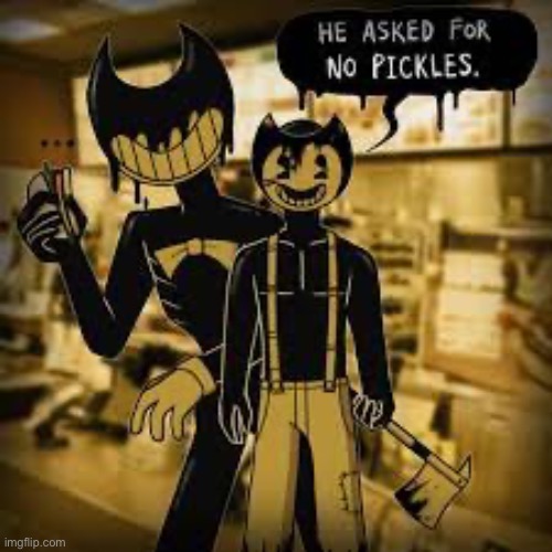 He asked for no pickles >:( | image tagged in pickles,bendy and the ink machine,bendy | made w/ Imgflip meme maker