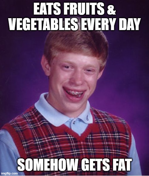 Bad Luck Brian | EATS FRUITS & VEGETABLES EVERY DAY; SOMEHOW GETS FAT | image tagged in memes,bad luck brian,dank memes,sad | made w/ Imgflip meme maker