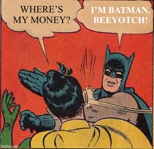 Batman Slapping Robin | WHERE’S MY MONEY? I’M BATMAN, BEEYOTCH! | image tagged in memes,batman slapping robin | made w/ Imgflip meme maker