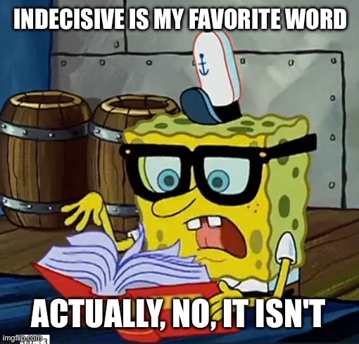 My favorite word | INDECISIVE IS MY FAVORITE WORD; ACTUALLY, NO, IT ISN'T | image tagged in spongebob dictionary,dictionary,words,indecisive,spongebob,spongebob squarepants | made w/ Imgflip meme maker