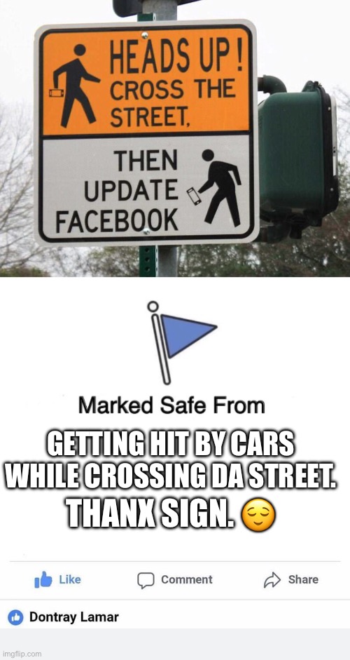 Cross then update Facebook | GETTING HIT BY CARS WHILE CROSSING DA STREET. THANX SIGN. 😌 | image tagged in street crossing,marked safe from,one like,facebook,social media,safety | made w/ Imgflip meme maker