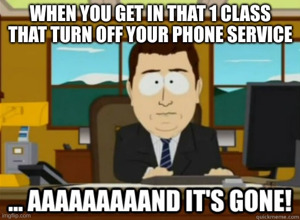 it always happens to me in my 1 class | WHEN YOU GET IN THAT 1 CLASS THAT TURN OFF YOUR PHONE SERVICE | image tagged in and its gone,phone,memes,random tag i decided to put | made w/ Imgflip meme maker