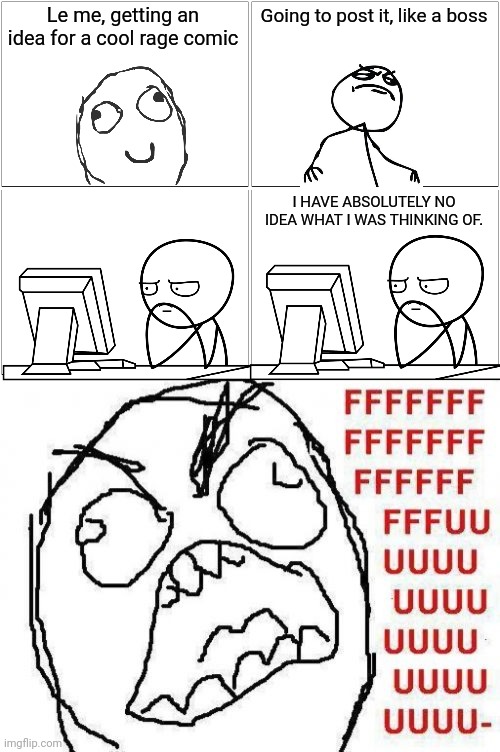 Rage comic #2 | Le me, getting an idea for a cool rage comic; Going to post it, like a boss; I HAVE ABSOLUTELY NO IDEA WHAT I WAS THINKING OF. | image tagged in memes,blank comic panel 2x2,fffffffuuuuuuuuuuuu,fuuuuuuu,rage comics | made w/ Imgflip meme maker