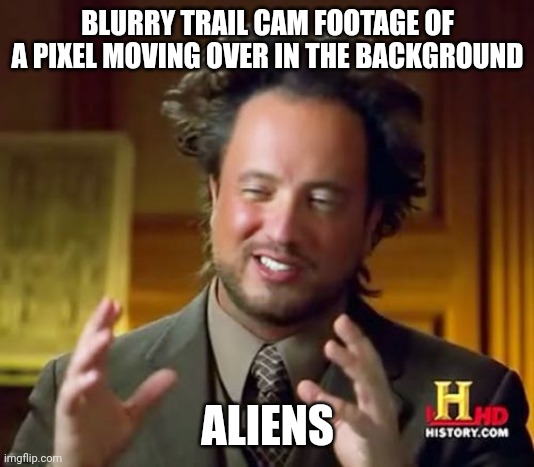 Ancient Aliens | BLURRY TRAIL CAM FOOTAGE OF A PIXEL MOVING OVER IN THE BACKGROUND; ALIENS | image tagged in memes,ancient aliens,trail cam | made w/ Imgflip meme maker