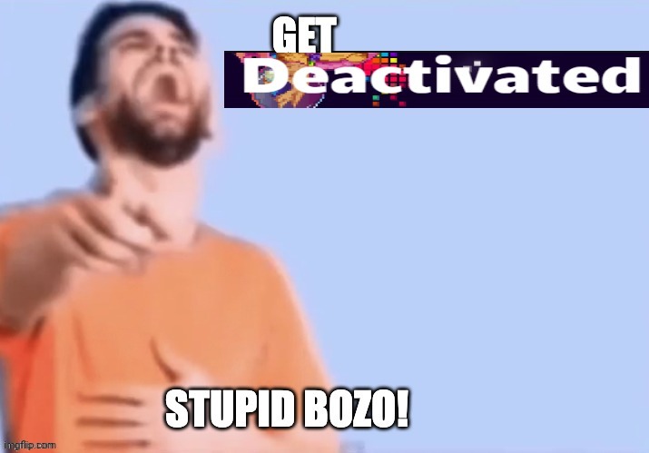 New template | image tagged in get desativated stupid bozo | made w/ Imgflip meme maker
