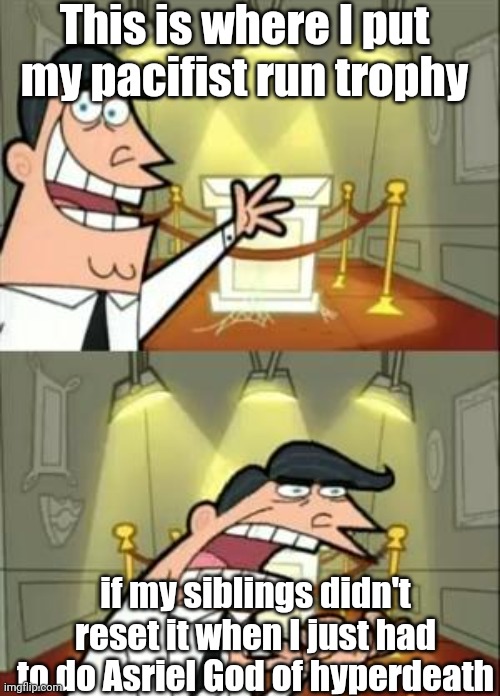 Sibling issue found! I won't tolerate this. | This is where I put my pacifist run trophy; if my siblings didn't reset it when I just had to do Asriel God of hyperdeath | image tagged in memes,this is where i'd put my trophy if i had one | made w/ Imgflip meme maker
