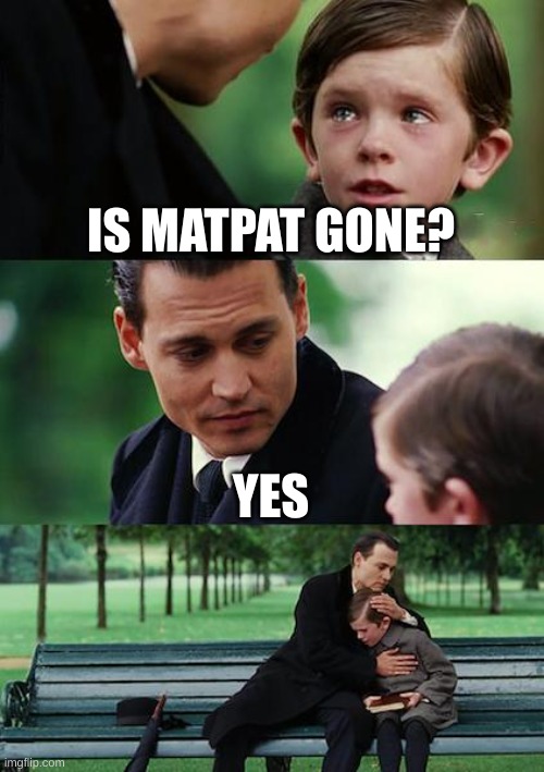 HE IS GONE, NOOOOO | IS MATPAT GONE? YES | image tagged in memes,finding neverland | made w/ Imgflip meme maker