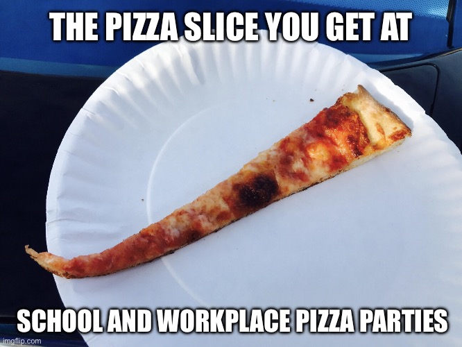 The reality of school and work pizza parties | THE PIZZA SLICE YOU GET AT; SCHOOL AND WORKPLACE PIZZA PARTIES | image tagged in small pizza,pizza,pizza party,pizza parties,work,school | made w/ Imgflip meme maker