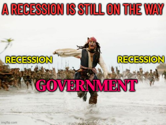 A Recession Is Still On The Way | A RECESSION IS STILL ON THE WAY; RECESSION; RECESSION; GOVERNMENT | image tagged in memes,jack sparrow being chased,economics,economy,because capitalism,communism and capitalism | made w/ Imgflip meme maker