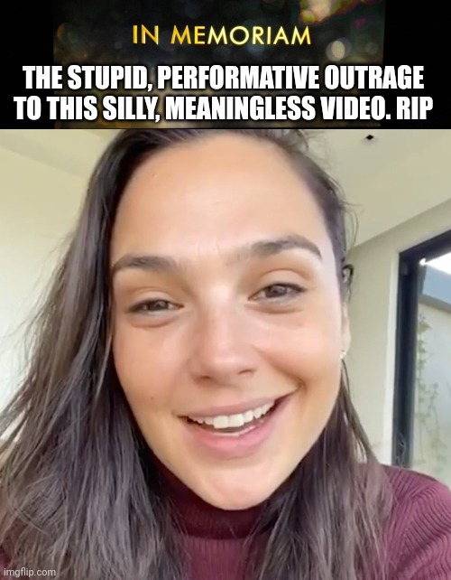 In honor of the big night | THE STUPID, PERFORMATIVE OUTRAGE TO THIS SILLY, MEANINGLESS VIDEO. RIP | image tagged in funny memes,comedy,celebrities | made w/ Imgflip meme maker