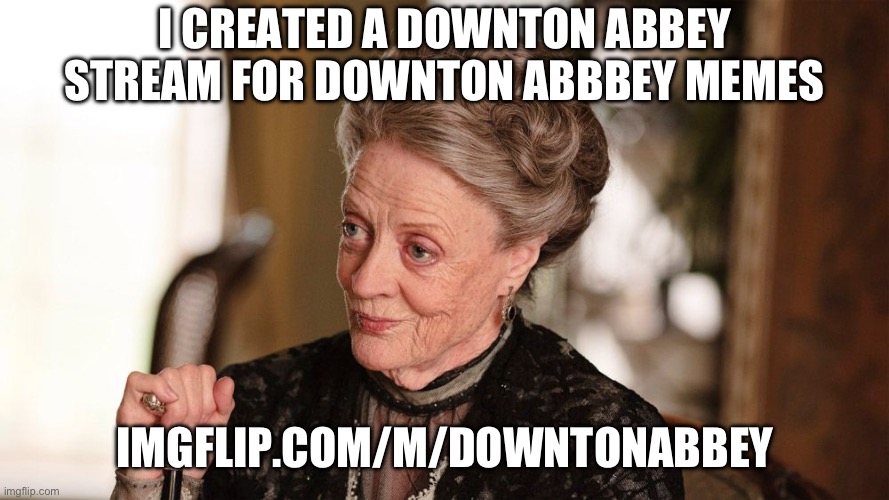 Downton Abbey | I CREATED A DOWNTON ABBEY STREAM FOR DOWNTON ABBBEY MEMES; IMGFLIP.COM/M/DOWNTONABBEY | image tagged in downton abbey,tv show,streams,oh wow are you actually reading these tags | made w/ Imgflip meme maker
