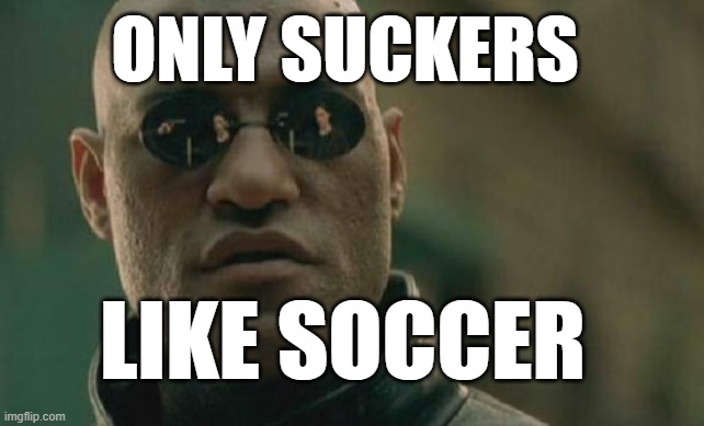 Only Suckers Like Soccer | ONLY SUCKERS; LIKE SOCCER | image tagged in memes,matrix morpheus,soccer | made w/ Imgflip meme maker