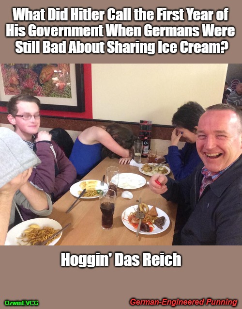 German-Engineered Punning | What Did Hitler Call the First Year of 

His Government When Germans Were 

Still Bad About Sharing Ice Cream? Hoggin' Das Reich; German-Engineered Punning; OzwinEVCG | image tagged in dad joke meme,adolf hitler,ice cream,silly,what's in a name,ridiculous | made w/ Imgflip meme maker