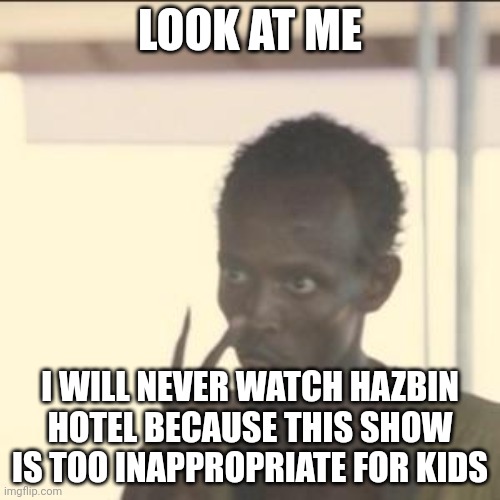 I hate this show sm | LOOK AT ME; I WILL NEVER WATCH HAZBIN HOTEL BECAUSE THIS SHOW IS TOO INAPPROPRIATE FOR KIDS | image tagged in memes,look at me | made w/ Imgflip meme maker