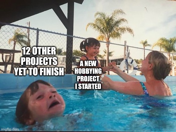 drowning kid in the pool | 12 OTHER PROJECTS YET TO FINISH; A NEW HOBBYING PROJECT I STARTED | image tagged in drowning kid in the pool | made w/ Imgflip meme maker