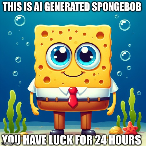 sponge luck | THIS IS AI GENERATED SPONGEBOB; YOU HAVE LUCK FOR 24 HOURS | image tagged in spongebob,lucky | made w/ Imgflip meme maker