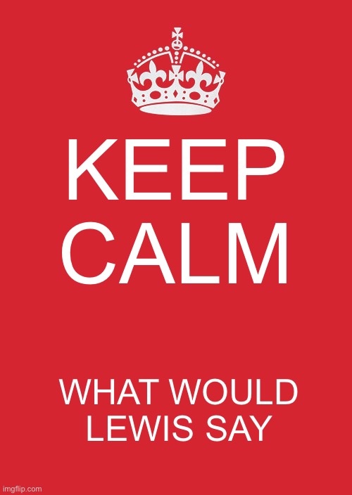 Keep Calm And Carry On Red | KEEP CALM; WHAT WOULD LEWIS SAY | image tagged in memes,keep calm and carry on red | made w/ Imgflip meme maker