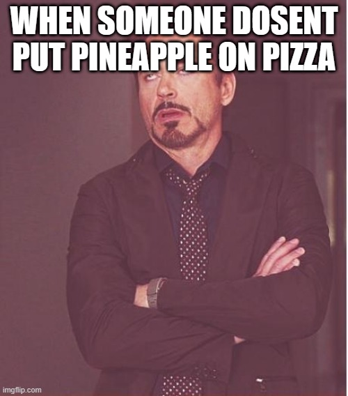 Face You Make Robert Downey Jr | WHEN SOMEONE DOSENT PUT PINEAPPLE ON PIZZA | image tagged in memes,face you make robert downey jr | made w/ Imgflip meme maker