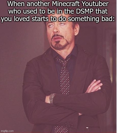 Things aren't the same since Technoblade passed away. | When another Minecraft Youtuber who used to be in the DSMP that you loved starts to do something bad: | image tagged in memes,face you make robert downey jr,so much drama | made w/ Imgflip meme maker