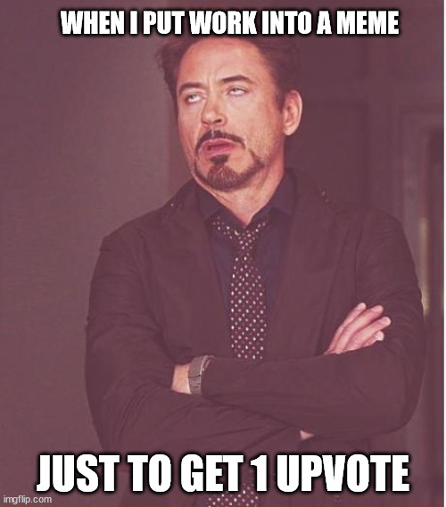 kill me | WHEN I PUT WORK INTO A MEME; JUST TO GET 1 UPVOTE | image tagged in memes,face you make robert downey jr,help | made w/ Imgflip meme maker