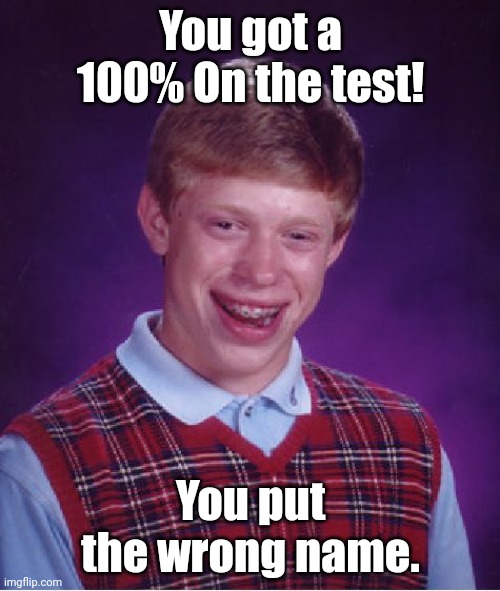there goes your grades | You got a 100% On the test! You put the wrong name. | image tagged in memes,bad luck brian,say goodbye | made w/ Imgflip meme maker