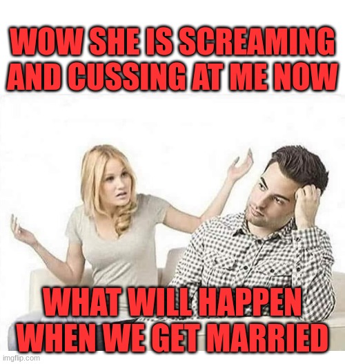 Yelling | WOW SHE IS SCREAMING AND CUSSING AT ME NOW; WHAT WILL HAPPEN WHEN WE GET MARRIED | image tagged in angry wife yells at husband,wife | made w/ Imgflip meme maker
