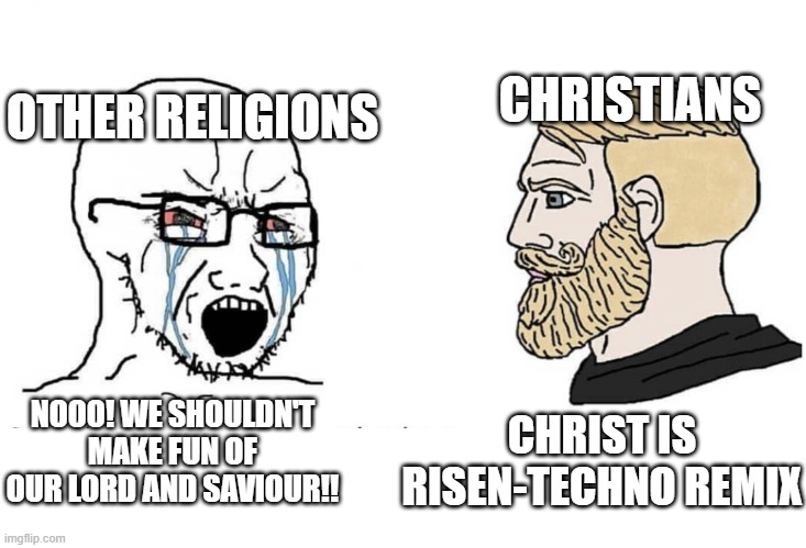 I'm not trying to insult or offend religion. This is for comedic purposes only. | CHRISTIANS; OTHER RELIGIONS; NOOO! WE SHOULDN'T MAKE FUN OF OUR LORD AND SAVIOUR!! CHRIST IS RISEN-TECHNO REMIX | image tagged in soyboy vs yes chad,memes,religion | made w/ Imgflip meme maker