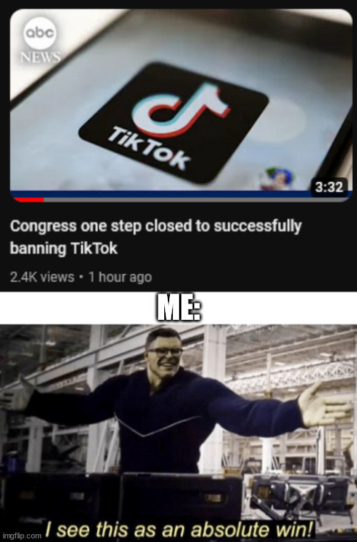 i see this as an absolute win | ME: | image tagged in i see this as an absolute win,congress,tiktok,tiktok sucks,tiktok ban,ban | made w/ Imgflip meme maker