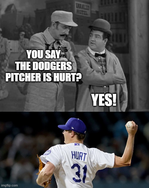 So easy you can write it yourself | YOU SAY THE DODGERS PITCHER IS HURT? YES! | image tagged in abbott and costello,memes,dodgers,hurt,pitcher,baseball | made w/ Imgflip meme maker