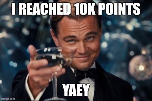 Leonardo Dicaprio Cheers Meme | I REACHED 10K POINTS; YAEY | image tagged in memes,leonardo dicaprio cheers | made w/ Imgflip meme maker