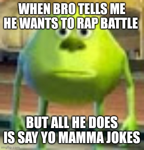 Bro that ain't rapping ? | WHEN BRO TELLS ME HE WANTS TO RAP BATTLE; BUT ALL HE DOES IS SAY YO MAMMA JOKES | image tagged in sully wazowski,rapper | made w/ Imgflip meme maker