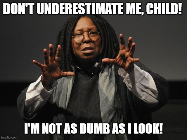 DON'T UNDERESTIMATE ME, CHILD! I'M NOT AS DUMB AS I LOOK! | image tagged in whoopi goldberg crazy | made w/ Imgflip meme maker