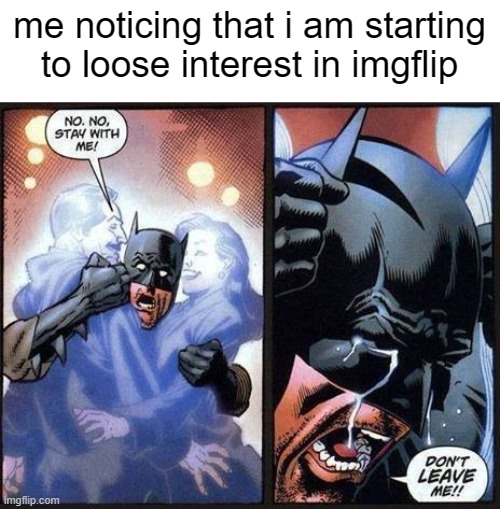 i might quit in a while, been really inactive recently | me noticing that i am starting to loose interest in imgflip | image tagged in batman don't leave me,imgflip,noooooooooooooooooooooooo,relatable | made w/ Imgflip meme maker