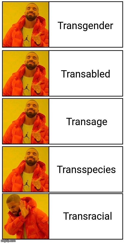 You can identify as a dragon, a child, or an extraterrestrial, but not as black... | Transgender; Transabled; Transage; Transspecies; Transracial | image tagged in memes,politics,transwhatever,liberal hypocrisy,wtf | made w/ Imgflip meme maker