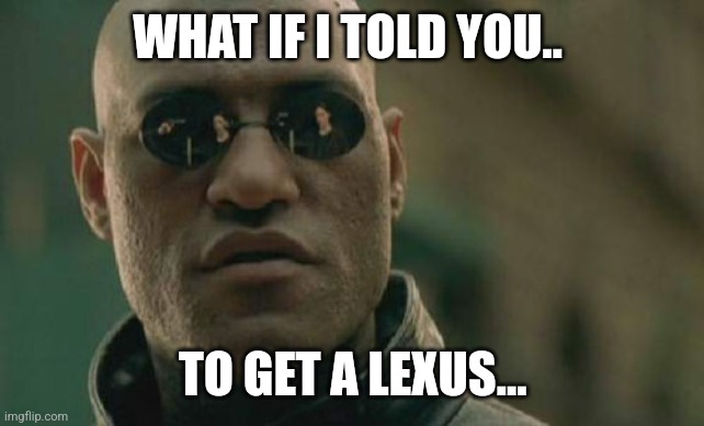 Matrix Morpheus | WHAT IF I TOLD YOU.. TO GET A LEXUS... | image tagged in memes,matrix morpheus | made w/ Imgflip meme maker