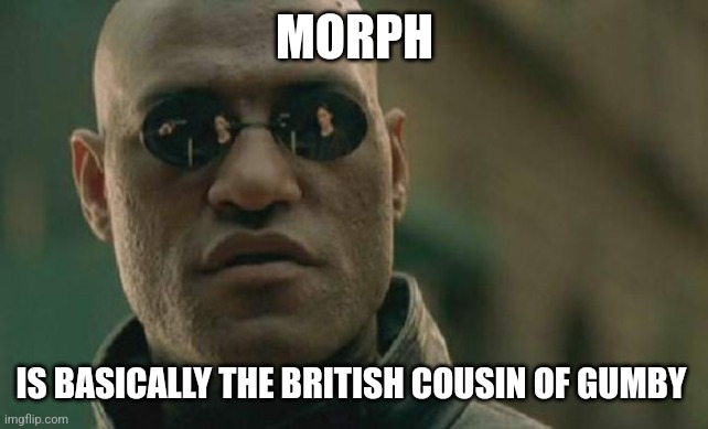 Matrix Morpheus | MORPH; IS BASICALLY THE BRITISH COUSIN OF GUMBY | image tagged in memes,matrix morpheus | made w/ Imgflip meme maker