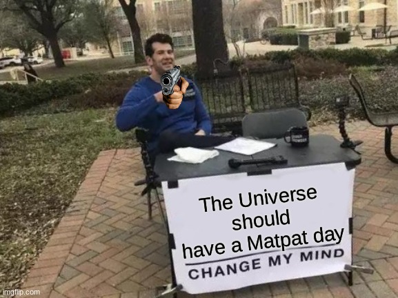 He may not be dead, but he is to the internet. | The Universe should have a Matpat day | image tagged in memes,change my mind,matpat,game theory,sad | made w/ Imgflip meme maker