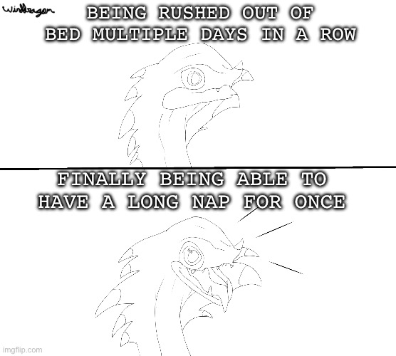 Drew a template. | BEING RUSHED OUT OF BED MULTIPLE DAYS IN A ROW; FINALLY BEING ABLE TO HAVE A LONG NAP FOR ONCE | image tagged in neutral to happy chameleos,monster hunter,finally,i,can,nap | made w/ Imgflip meme maker