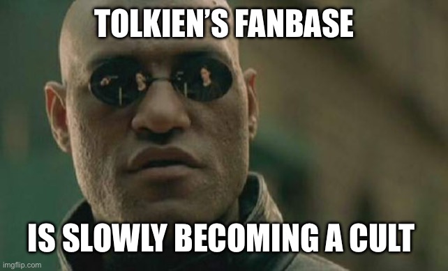 Cult of Tolkien | TOLKIEN’S FANBASE; IS SLOWLY BECOMING A CULT | image tagged in memes,matrix morpheus | made w/ Imgflip meme maker