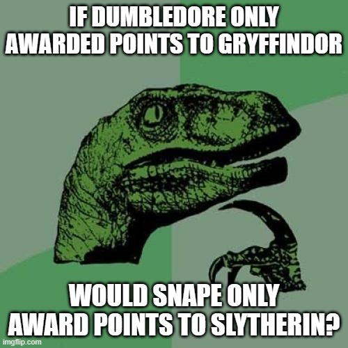 Ever ask the same question? | IF DUMBLEDORE ONLY AWARDED POINTS TO GRYFFINDOR; WOULD SNAPE ONLY AWARD POINTS TO SLYTHERIN? | image tagged in memes,philosoraptor,harry potter,dumbledore,gryffindor,slytherin | made w/ Imgflip meme maker