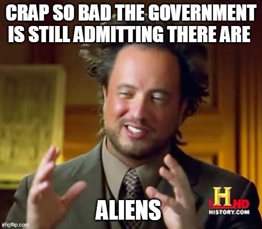 Crap so bad the government is still admitting | CRAP SO BAD THE GOVERNMENT IS STILL ADMITTING THERE ARE; ALIENS | image tagged in memes,ancient aliens,funny,aliens,government | made w/ Imgflip meme maker