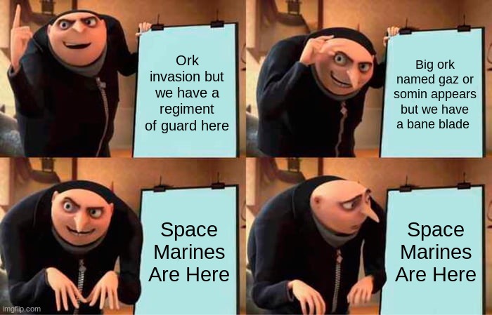 over compensating commisar view of an ork invasion | Ork invasion but we have a regiment of guard here; Big ork named gaz or somin appears but we have a bane blade; Space Marines Are Here; Space Marines Are Here | image tagged in memes,gru's plan,warhammer40k | made w/ Imgflip meme maker