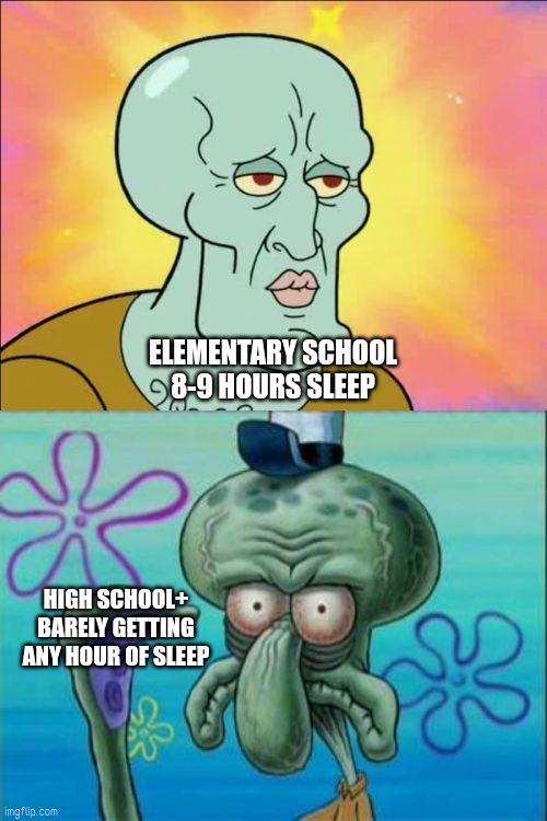 Sleep is a vital component for mental,emotional and healthy growth. Get some sleep memehood | ELEMENTARY SCHOOL
8-9 HOURS SLEEP; HIGH SCHOOL+ BARELY GETTING ANY HOUR OF SLEEP | image tagged in memes,squidward | made w/ Imgflip meme maker