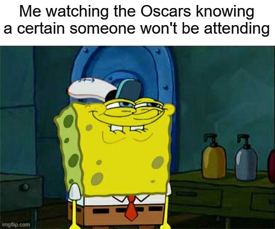If you know it, you know it | Me watching the Oscars knowing a certain someone won't be attending | image tagged in memes,don't you squidward,oscars,if you know what i mean,funny | made w/ Imgflip meme maker