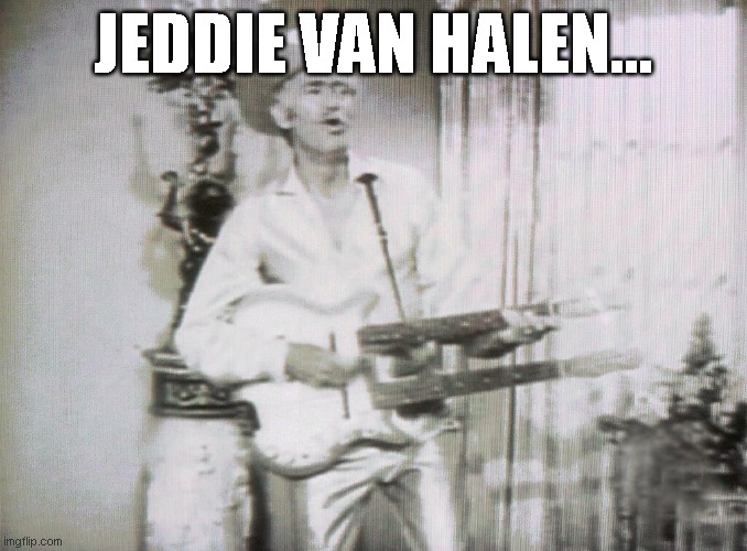 JEDDIE VAN HALEN... | image tagged in lol so funny,too funny,lol | made w/ Imgflip meme maker
