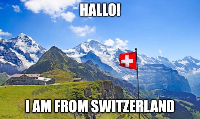 Switzerland | HALLO! I AM FROM SWITZERLAND | image tagged in switzerland | made w/ Imgflip meme maker