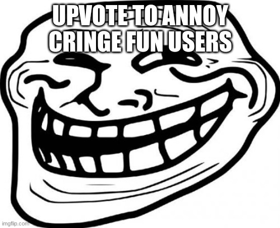 Troll Face | UPVOTE TO ANNOY CRINGE FUN USERS | image tagged in memes,troll face | made w/ Imgflip meme maker