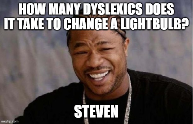 Yo Dawg Heard You Meme | HOW MANY DYSLEXICS DOES IT TAKE TO CHANGE A LIGHTBULB? STEVEN | image tagged in memes,yo dawg heard you | made w/ Imgflip meme maker