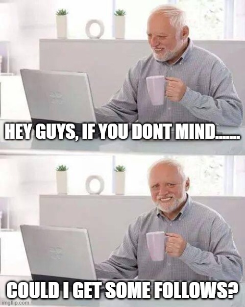 ofcorse i am not up vote begging | HEY GUYS, IF YOU DONT MIND....... COULD I GET SOME FOLLOWS? | image tagged in memes,hide the pain harold | made w/ Imgflip meme maker